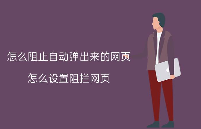 怎么阻止自动弹出来的网页 怎么设置阻拦网页？